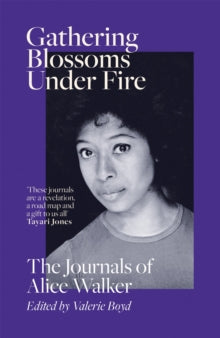 Gathering Blossoms Under Fire : The Journals of Alice Walker by Alice Walker