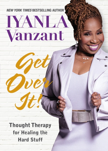 Get Over It! : Thought Therapy for Healing the Hard Stuff by Iyanla Vanzant