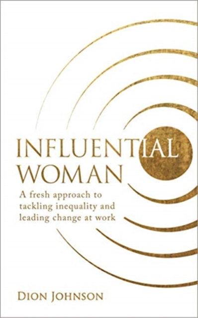 Influential Woman : A Fresh Approach to Tackling Inequality and Leading Change at Work by Dion Johnson