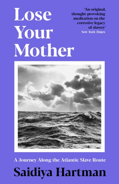 Lose Your Mother : A Journey Along the Atlantic Slave Route by Saidiya Hartman