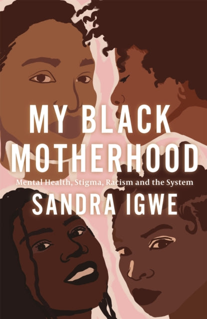 My Black Motherhood : Mental Health, Stigma, Racism and the System by Sandra Igwe