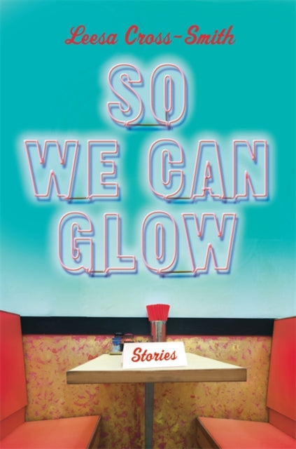 So We Can Glow : Stories by Leesa Cross-Smith - Afrori Books LTD