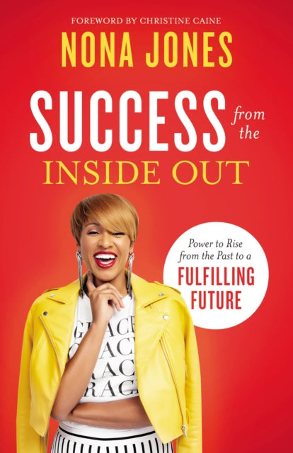 Success from the Inside Out : Power to Rise from the Past to a Fulfilling Future by Nona Jones, Christine Caine