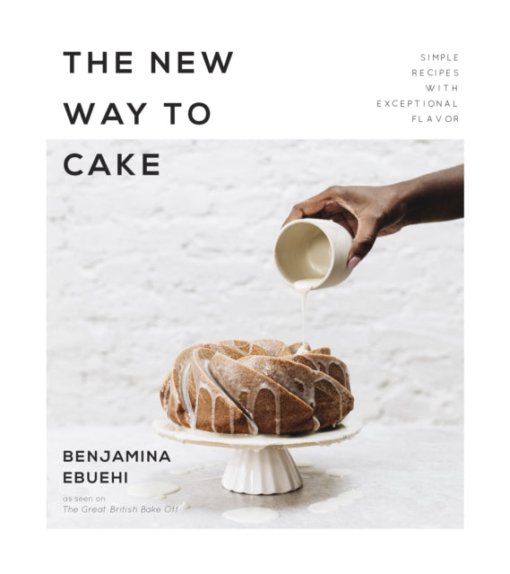 The New Way to Cake : Simple Recipes with Exceptional Flavor by Benjamina Ebuehi