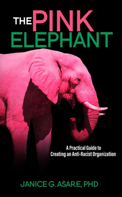 The Pink Elephant : A Practical Guide to Creating an Anti-Racist Organization: A Practical Guide to Creating an Anti-Racist by Janice Gassam Asare - Afrori Books LTD