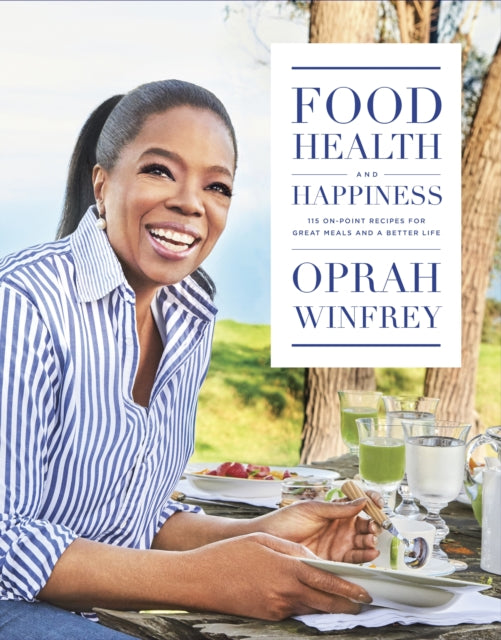 Food, Health and Happiness : 115 On Point Recipes for Great Meals and a Better Life by Oprah Winfrey