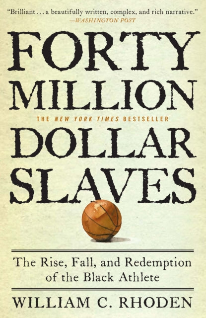 Forty Million Dollar Slaves : The Rise, Fall, and Redemption of the Black Athlete by William C. Rhoden