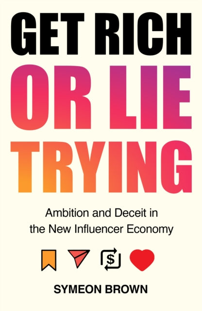 Get Rich or Lie Trying : Ambition and Deceit in the New Influencer Economy by Symeon Brown