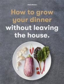 How to Grow Your Dinner : Without Leaving the House by Claire Ratinon