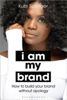 I Am My Brand : How to Build Your Brand Without Apology by Kubi Springer
