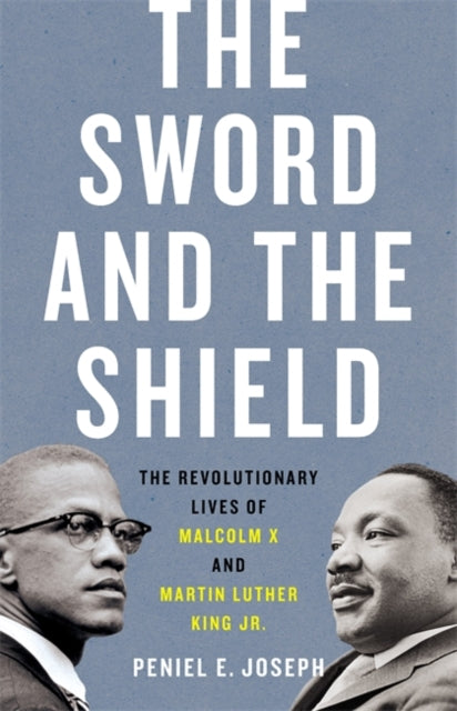 The Sword and the Shield : The Revolutionary Lives of Malcolm X and Martin Luther King Jr. by Peniel Joseph