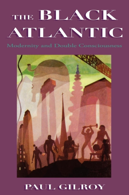 The Black Atlantic : Modernity and Double Consciousness by Paul Gilroy
